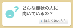 どんな症状の人に向いているの？